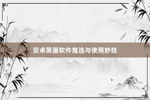 安卓策画软件推选与使用妙技